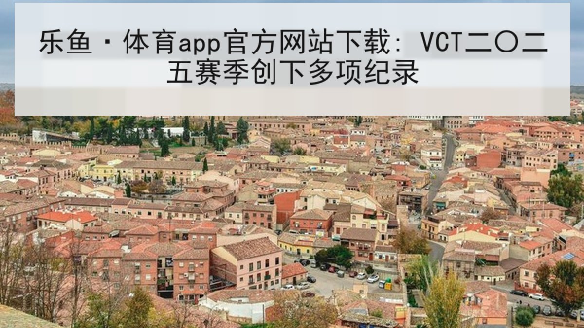 乐鱼·体育app官方网站下载: VCT二〇二五赛季创下多项纪录 乐鱼·体育app官方网站下载: VCT二〇二五赛季创下多项纪录