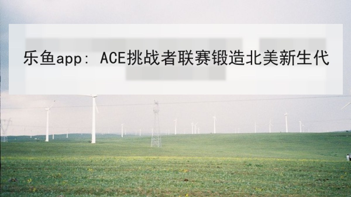 乐鱼app: ACE挑战者联赛锻造北美新生代 乐鱼app: ACE挑战者联赛锻造北美新生代